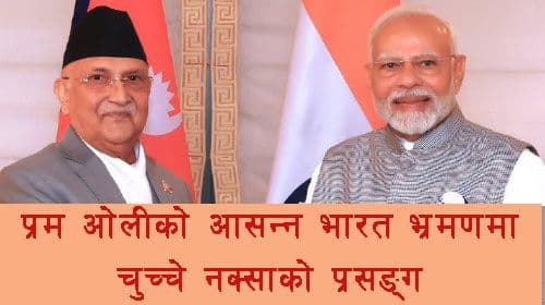 प्रम ओलीको आसन्न भारत भ्रमणमा चुच्चे नक्साको प्रसङ्ग