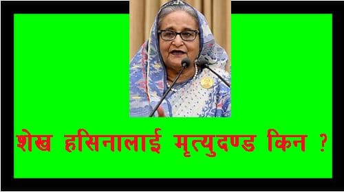 बंगलादेशकी पूर्वप्रधानमन्त्री 
शेख हसिनालाई मृत्युदण्ड किन ?