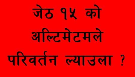 जेठ १५को अल्टिमेटमले काम गर्ला ?