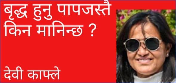 बृद्ध हुनु पापजस्तै किन मानिन्छ ?