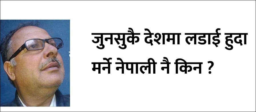 जुनसुकै देशमा लडाई हुदा
मर्ने नेपाली नै किन ?