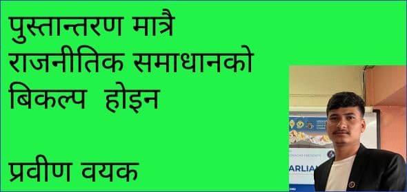 पुस्तान्तरण मात्रै राजनीतिक समाधानको बिकल्प होइन
प्रवीण वयक