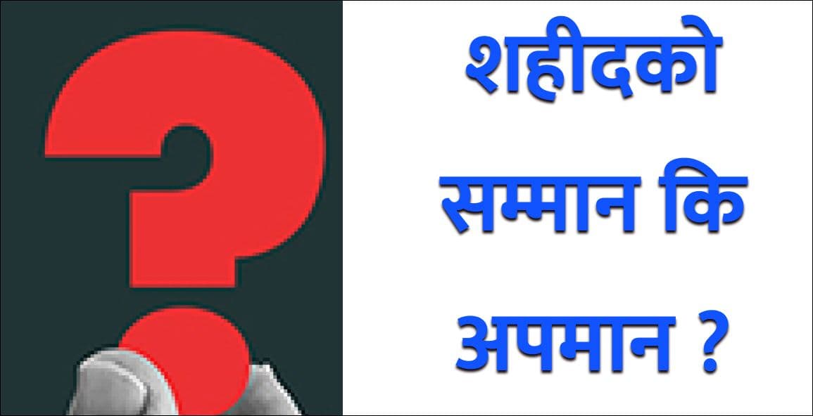 शहीदको सम्मान कि अपमान ?