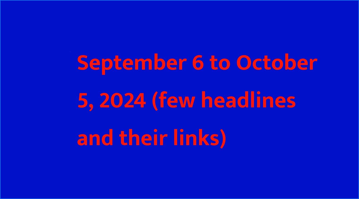 September 6 to October 5, 2024 (few headlines and their links)