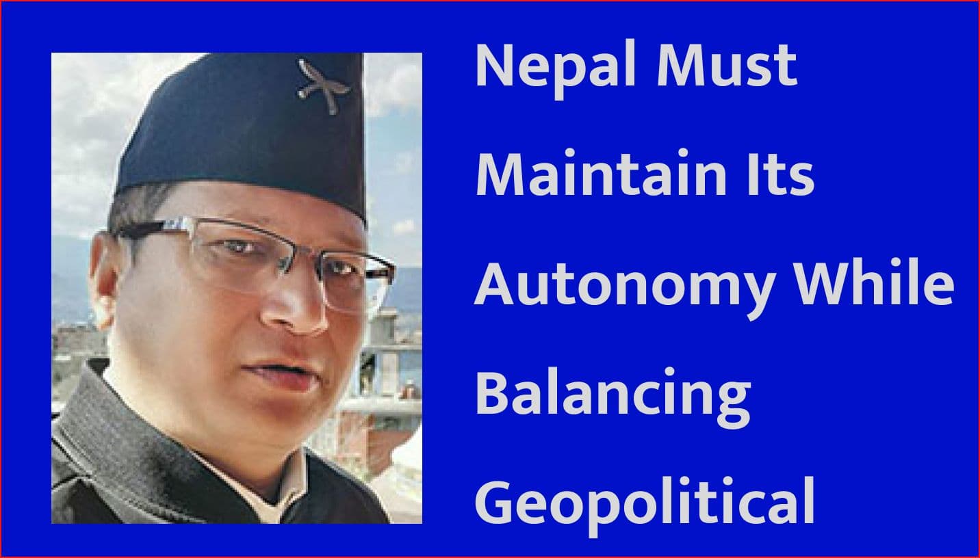 Nepal Must Maintain Its Autonomy While Balancing Geopolitical Interests