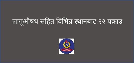 लागूऔषध सहित विभिन्न स्थानबाट २२ पक्राउ