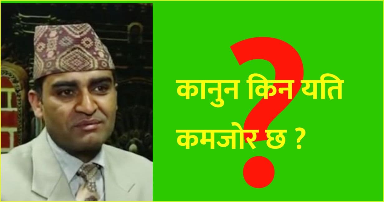 कानुन किन यति कमजोर छ ? 