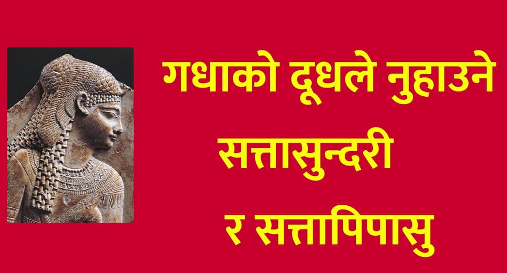 गधाको दूधले नुहाउने सत्तासुन्दरी
भ्रष्टाचारले नुहाउने सत्तापिपासु