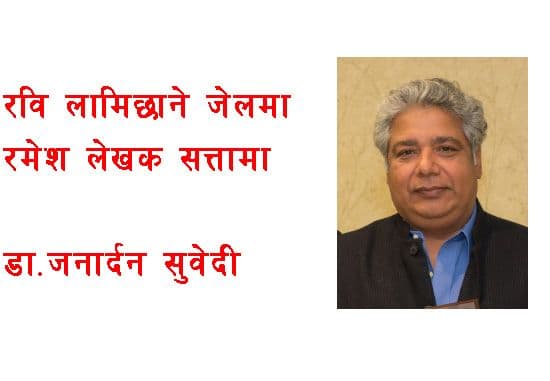 रबि लामिछाने जेलमा,
रमेश लेखक कुर्सीमा
– डा. जनार्दन सुवेदी
