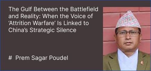 The Gulf Between the Battlefield and Reality: When the Voice of ‘Attrition Warfare’ Is Linked to China’s Strategic Silence
#  Prem Sagar Poudel