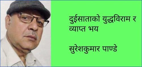 दुईसाताको युद्धविराम र व्याप्त भय
सुरेशकुमार पाण्डे