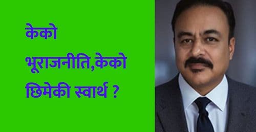 केको भूराजनीति,केको छिमेकी स्वार्थ ?