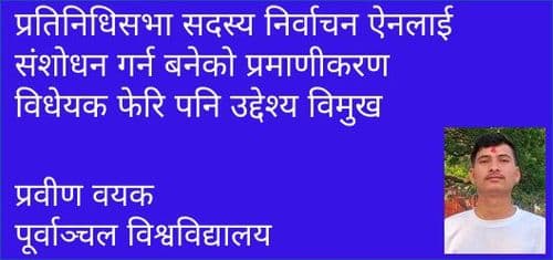 प्रतिनिधिसभा सदस्य निर्वाचन ऐनलाई संशोधन गर्न बनेको प्रमाणीकरण विधेयक फेरि पनि उद्देश्य विमुख
प्रवीण वयक 
पूर्वाञ्चल विश्वविद्यालय