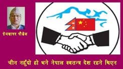 चीन नहुँदो हो भने, 
नेपाल स्वतन्त्र देश नै रहने थिएन