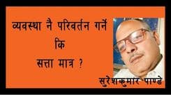 व्यवस्था नै परिवर्तन गर्ने कि सत्ता मात्र ?