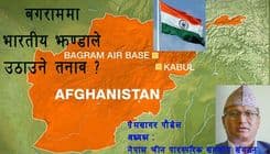 बगराममा भारतीय झण्डा -
 उठ्ने उठाउन सक्ने तनावहरू