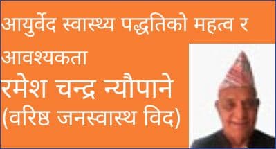 आयुर्वेद स्वास्थ्य पद्धतिको महत्व र आवश्यकता
रमेश चन्द्र न्यौपाने
(वरिष्ठ जनस्वास्थ विद)