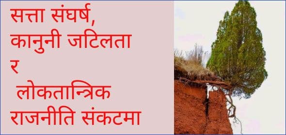 सत्ता संघर्ष, कानुनी जटिलता र
लोकतान्त्रिक राजनीति संकटमा