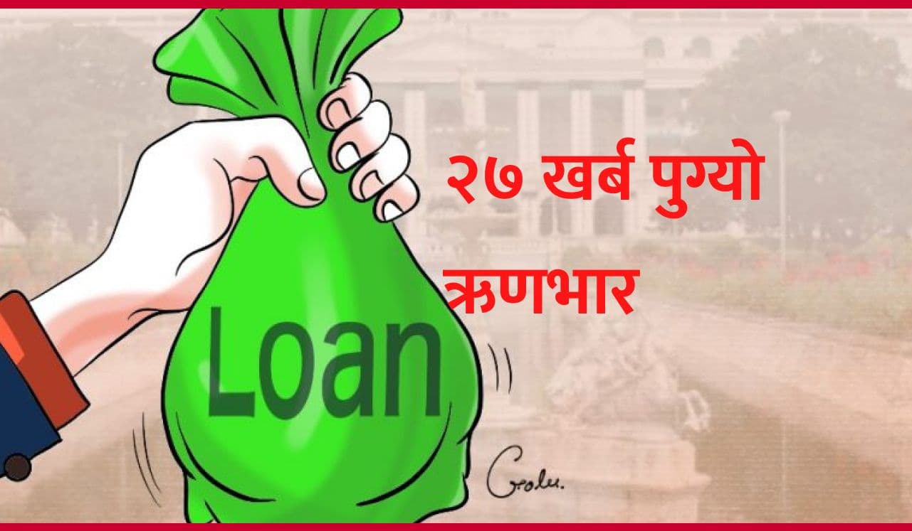 २७ खर्ब पुग्यो ऋणभार