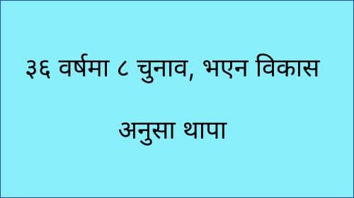 ३६ वर्षमा ८ चुनाव, भएन विकास
अनुसा थापा