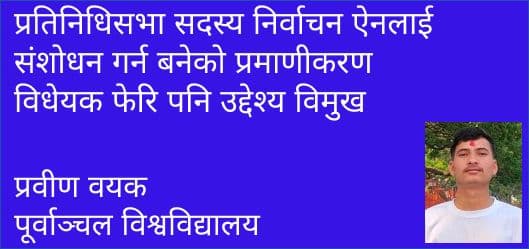 प्रतिनिधिसभा सदस्य निर्वाचन ऐनलाई संशोधन गर्न बनेको प्रमाणीकरण विधेयक फेरि पनि उद्देश्य विमुख
प्रवीण वयक
पूर्वाञ्चल विश्वविद्यालय