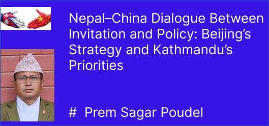 Nepal–China Dialogue Between Invitation and Policy: Beijing’s Strategy and Kathmandu’s Priorities
# Prem Sagar Poudel