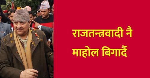 राजतन्त्रवादी नै माहोल बिगार्दै