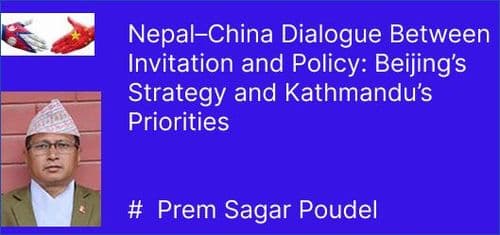 Nepal–China Dialogue Between Invitation and Policy: Beijing’s Strategy and Kathmandu’s Priorities
# Prem Sagar Poudel